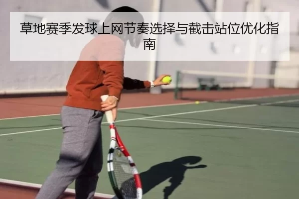 草地赛季发球上网节奏选择与截击站位优化指南